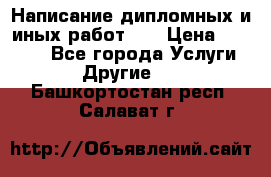 Написание дипломных и иных работ!!! › Цена ­ 10 000 - Все города Услуги » Другие   . Башкортостан респ.,Салават г.